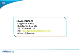  David JONGLEZ
  Capgemini France
  Directeur du CoE GIS
  Tel : 06 62 40 92 16
  mail : david.jonglez@capgemini.com
  twitter : @djonglez
 