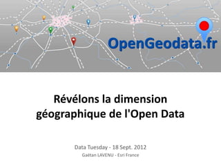 Révélons la dimension
géographique de l'Open Data

      Data Tuesday - 18 Sept. 2012
        Gaëtan LAVENU - Esri France
 