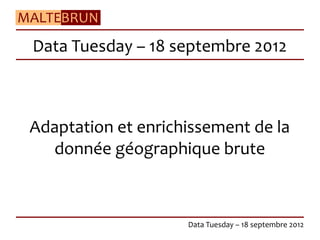 Data Tuesday – 18 septembre 2012



Adaptation et enrichissement de la
  donnée géographique brute



                    Data Tuesday – 18 septembre 2012
 