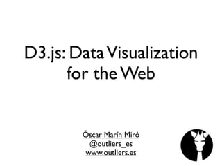 D3.js: DataVisualization
for the Web
Óscar Marín Miró
@outliers_es
www.outliers.es
 