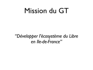 Mission du GT


“Développer l’écosystème du Libre
        en Ile-de-France”
 