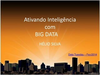 Ativando Inteligência
com
BIG DATA
HÉLIO SILVA
Data Tuesday – Fev/2014

 