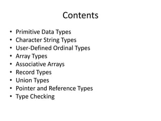 Contents 
•Primitive Data Types 
•Character String Types 
•User-Defined Ordinal Types 
•Array Types 
•Associative Arrays 
•Record Types 
•Union Types 
•Pointer and Reference Types 
•Type Checking  