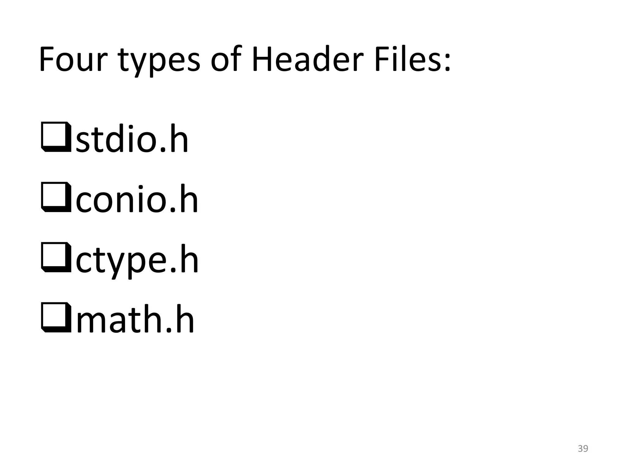 Four types of Header Files:
stdio.h
conio.h
ctype.h
math.h
39
 