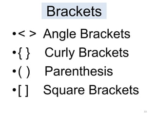 Brackets
•< > Angle Brackets
•{ } Curly Brackets
•( ) Parenthesis
•[ ] Square Brackets
33
 