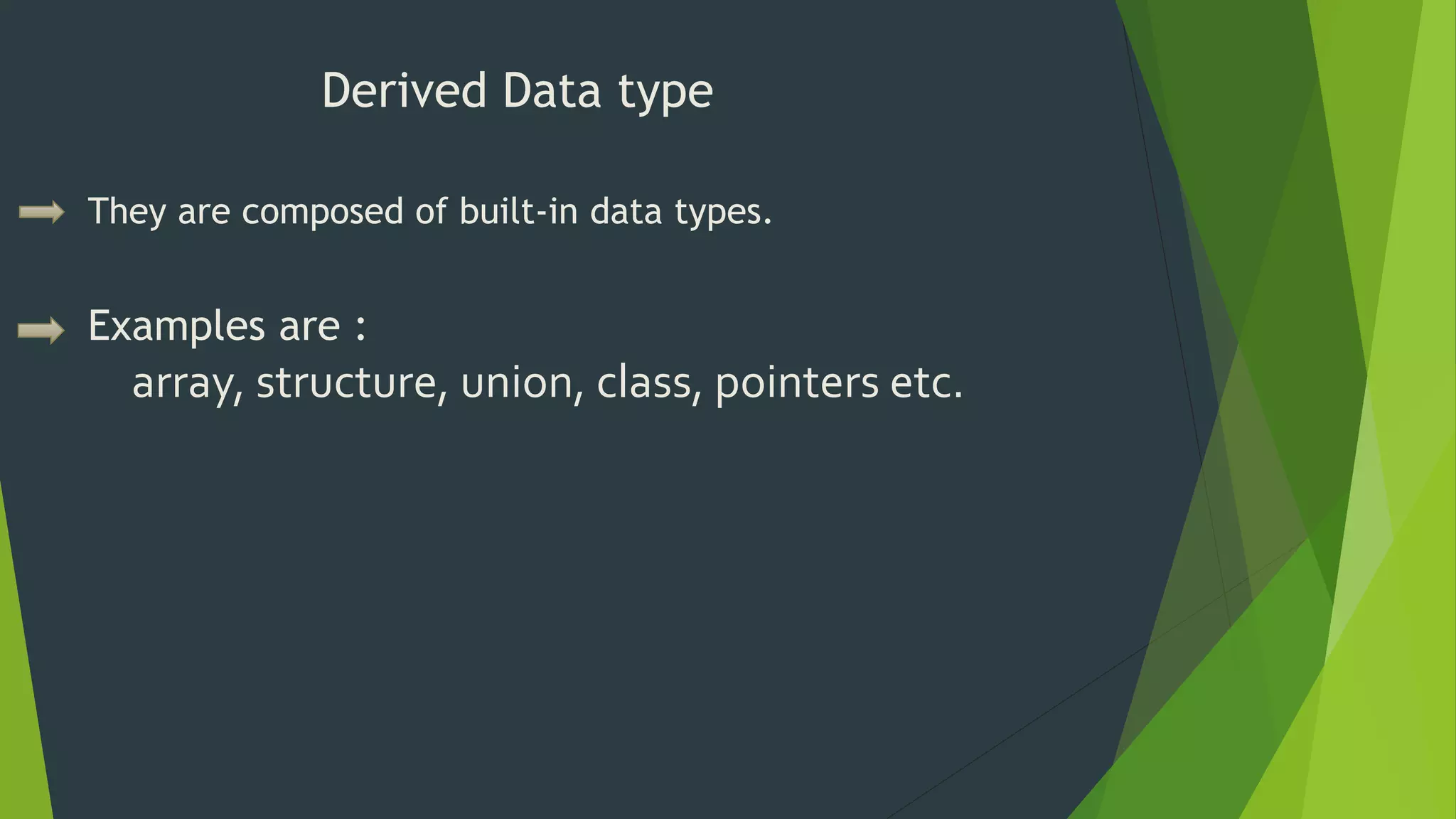 Derived Data type
They are composed of built-in data types.
Examples are :
array, structure, union, class, pointers etc.
 