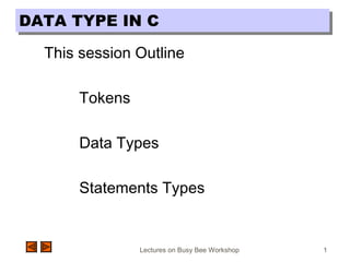 Lectures on Busy Bee Workshop 1
DATA TYPE IN CDATA TYPE IN C
This session Outline
Tokens
Data Types
Statements Types
 