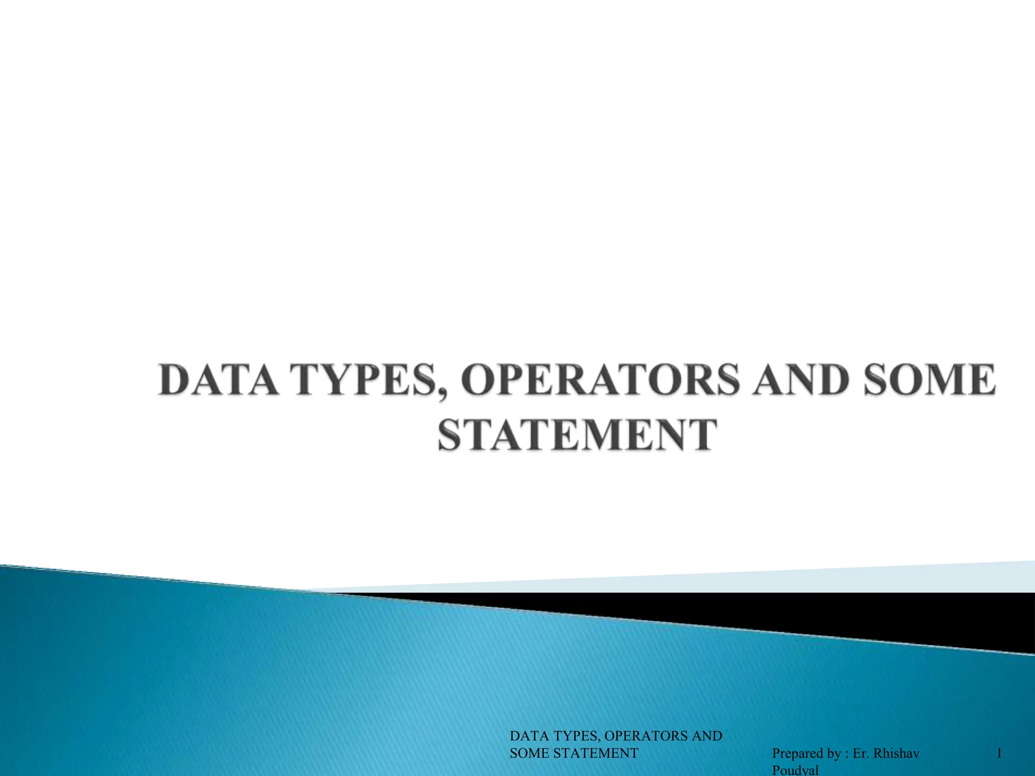 DATA TYPES, OPERATORS AND SOME STATEMENT Prepared by : Er. Rhishav Poudyal 1 
