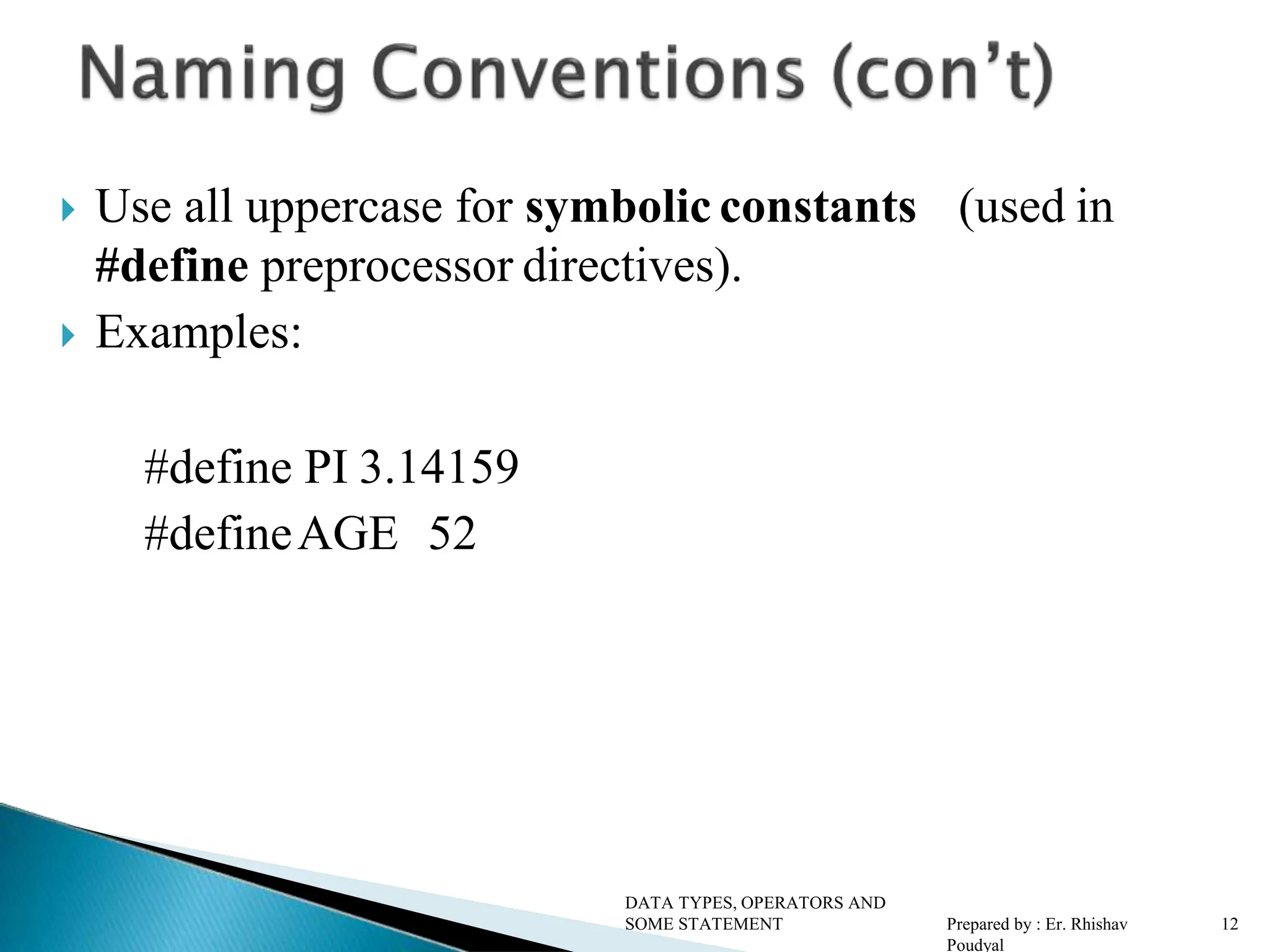 (used in  Use all uppercase for symbolic constants #define preprocessor directives).  Examples: #define PI 3.14159 #defineAGE 52 DATA TYPES, OPERATORS AND SOME STATEMENT Prepared by : Er. Rhishav Poudyal 12 