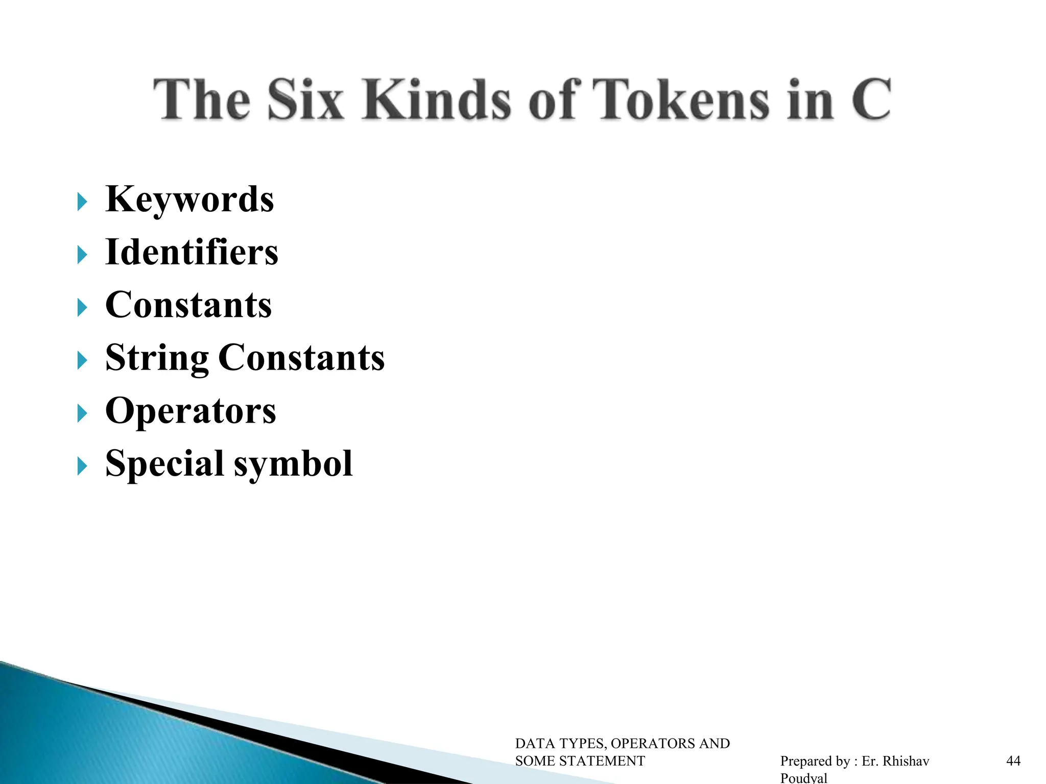  Keywords  Identifiers  Constants  String Constants  Operators  Special symbol DATA TYPES, OPERATORS AND SOME STATEMENT Prepared by : Er. Rhishav Poudyal 4 4 