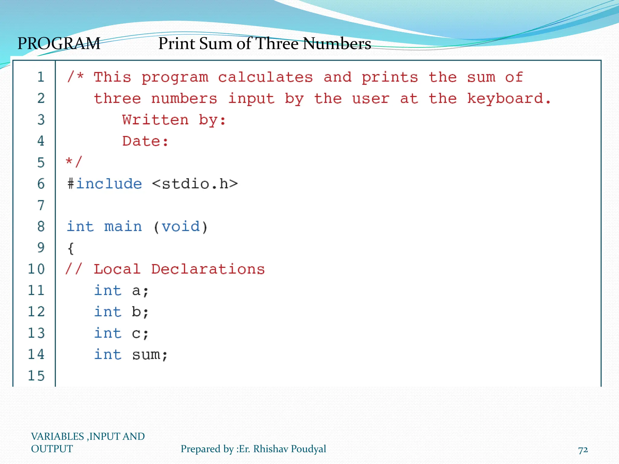 PROGRAM Print Sum of Three Numbers VARIABLES ,INPUT AND OUTPUT 72 Prepared by :Er. Rhishav Poudyal 