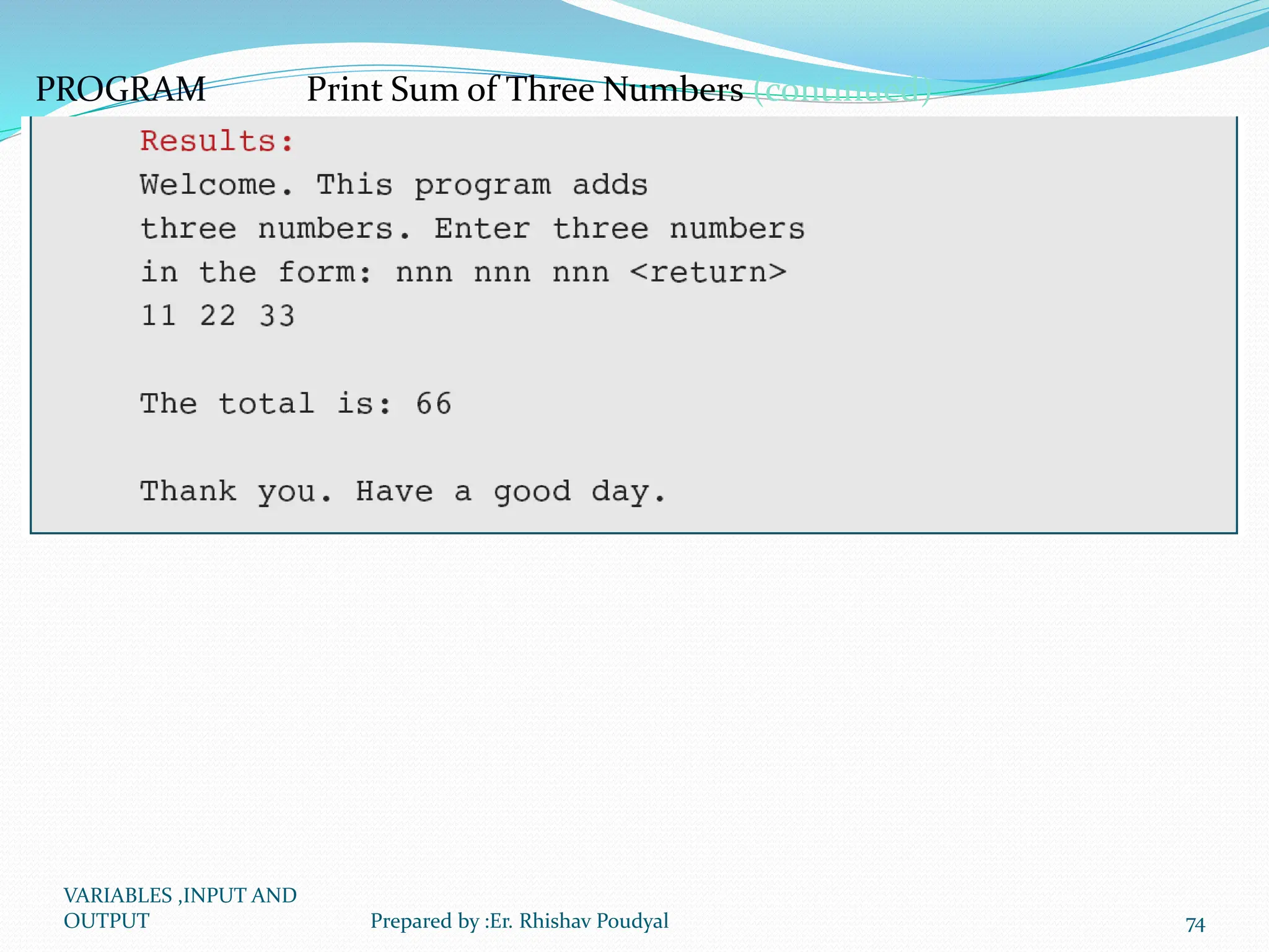 PROGRAM Print Sum of Three Numbers (continued) VARIABLES ,INPUT AND OUTPUT 74 Prepared by :Er. Rhishav Poudyal 