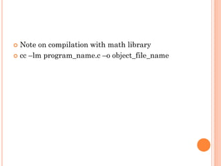  Note on compilation with math library
 cc –lm program_name.c –o object_file_name
 
