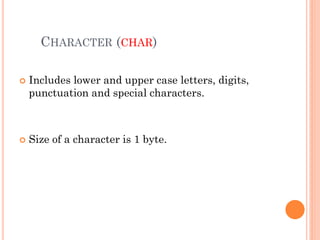 CHARACTER (CHAR)
 Includes lower and upper case letters, digits,
punctuation and special characters.
 Size of a character is 1 byte.
 
