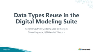 Trisotech.com
Data Types Reuse in the
Digital Modeling Suite
Mélanie Gauthier, Modeling Lead at Trisotech
Simon Ringuette, R&D Lead at Trisotech
 