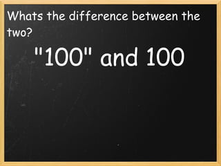 Whats the difference between the
two?

    "100" and 100
 