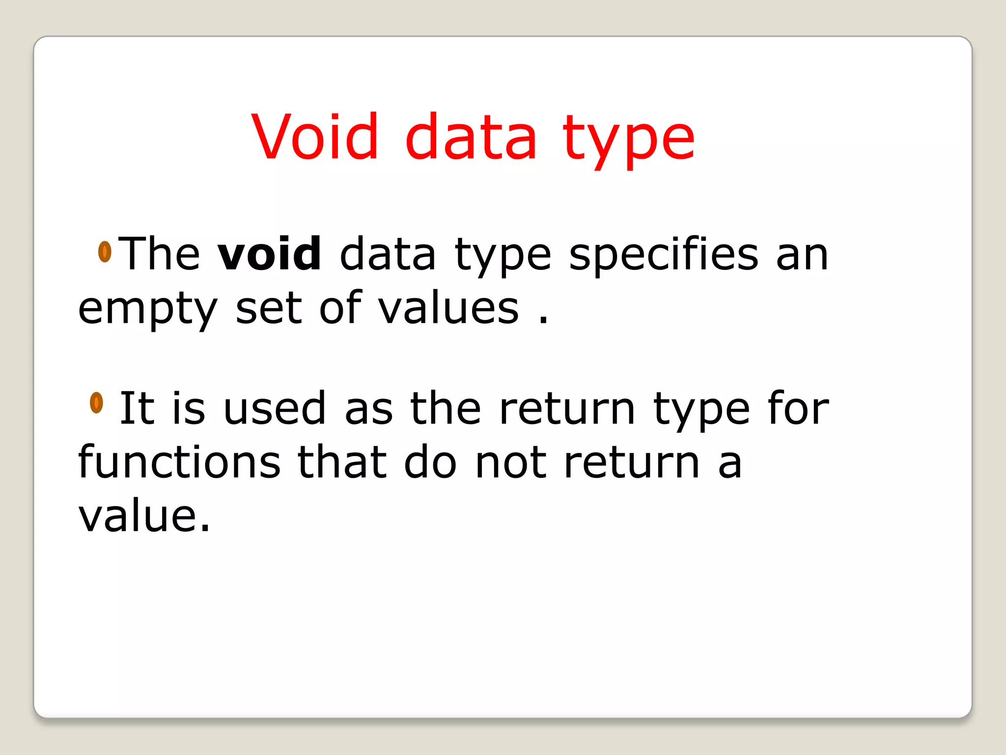 Void data type
 The void data type specifies an
empty set of values .

  It is used as the return type for
functions that do not return a
value.
 