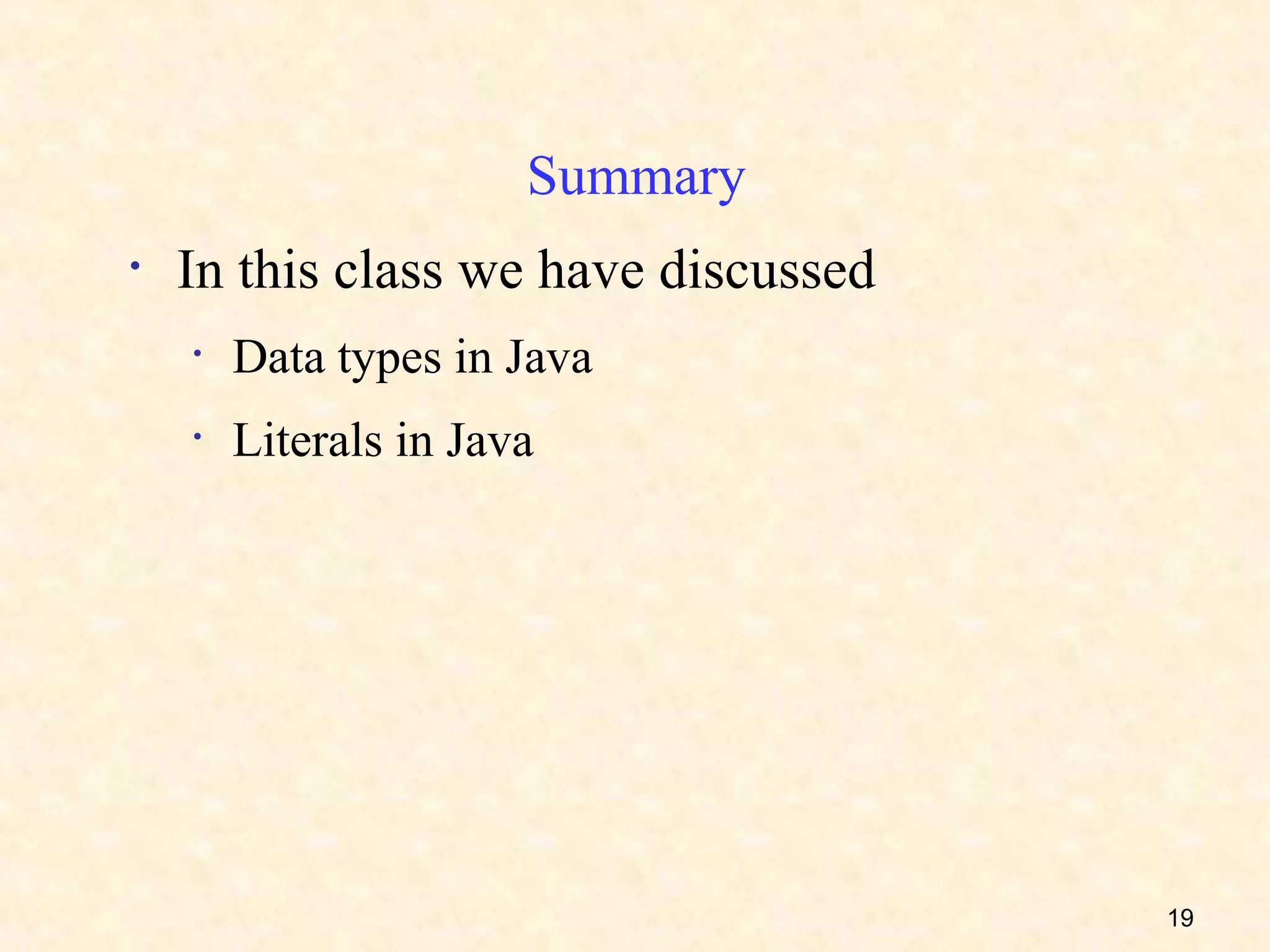 Summary
•   In this class we have discussed
    •   Data types in Java
    •   Literals in Java




                                      19
 