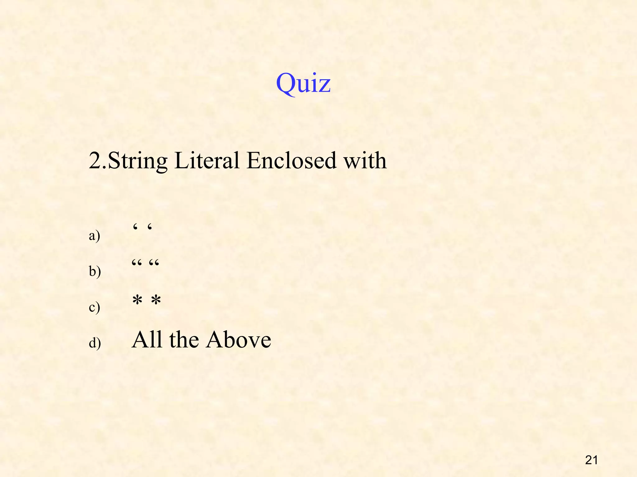 Quiz

2.String Literal Enclosed with

a)   ‘‘
b)   ““
c)   **
d)   All the Above



                                 21
 