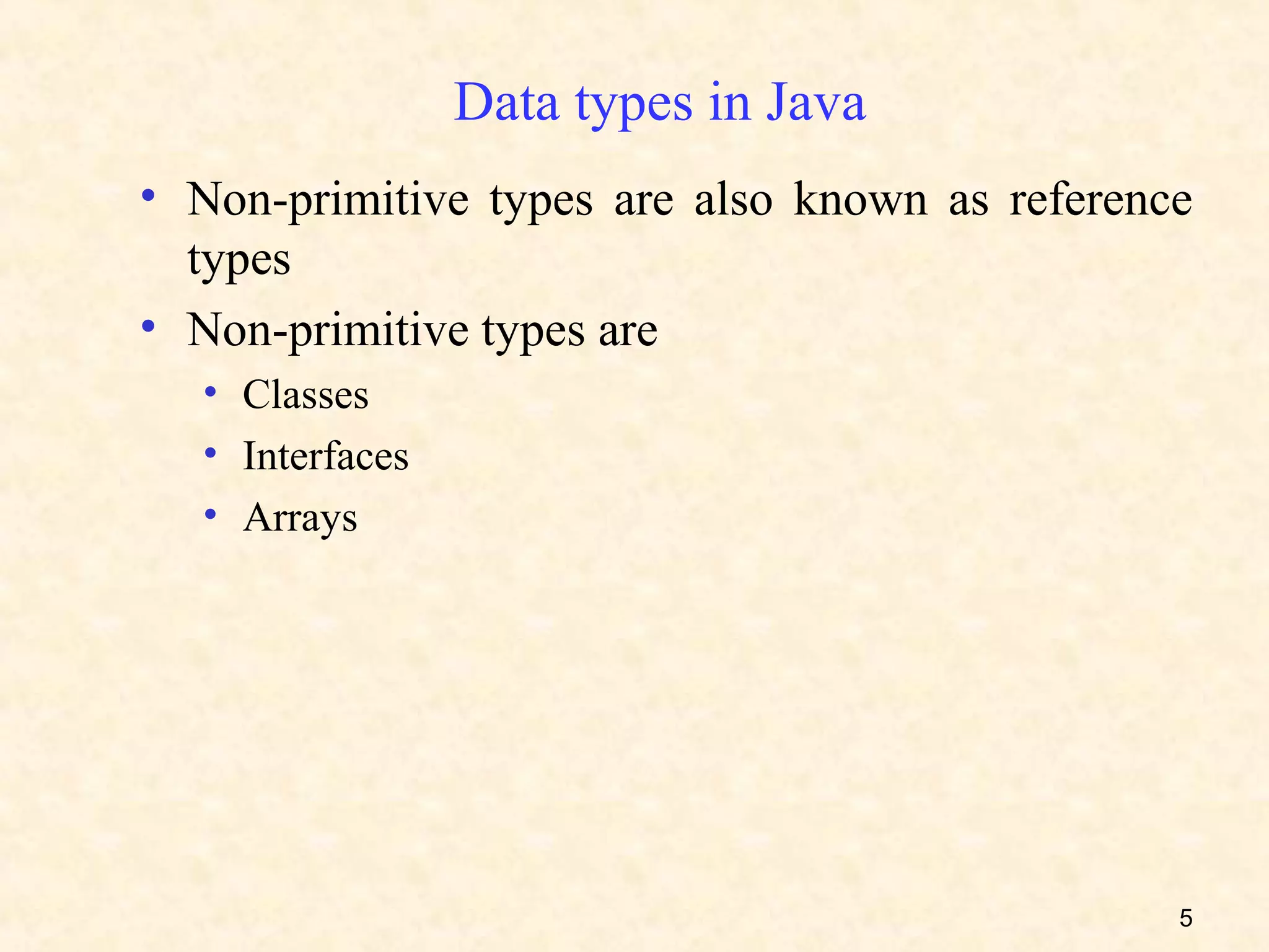 Data types in Java
• Non-primitive types are also known as reference
  types
• Non-primitive types are
  • Classes
  • Interfaces
  • Arrays




                                                5
 