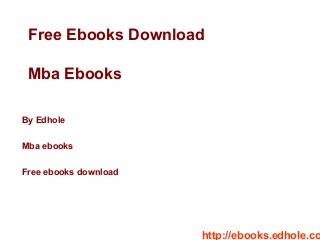 Free Ebooks Download
Mba Ebooks
By Edhole
Mba ebooks
Free ebooks download
http://ebooks.edhole.co
 