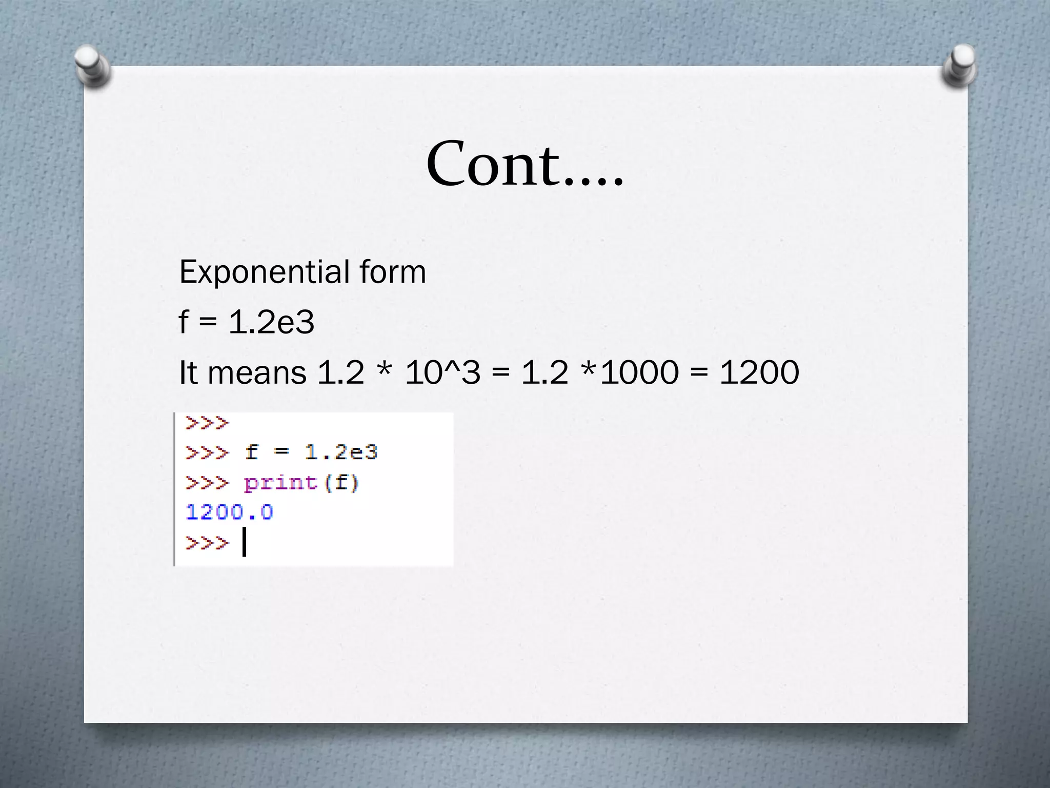 Cont....
Exponential form
f = 1.2e3
It means 1.2 * 10^3 = 1.2 *1000 = 1200
 