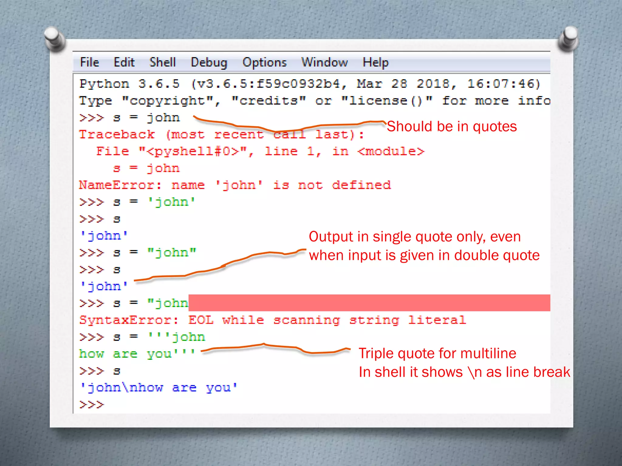 Should be in quotes
Output in single quote only, even
when input is given in double quote
Triple quote for multiline
In shell it shows n as line break
 