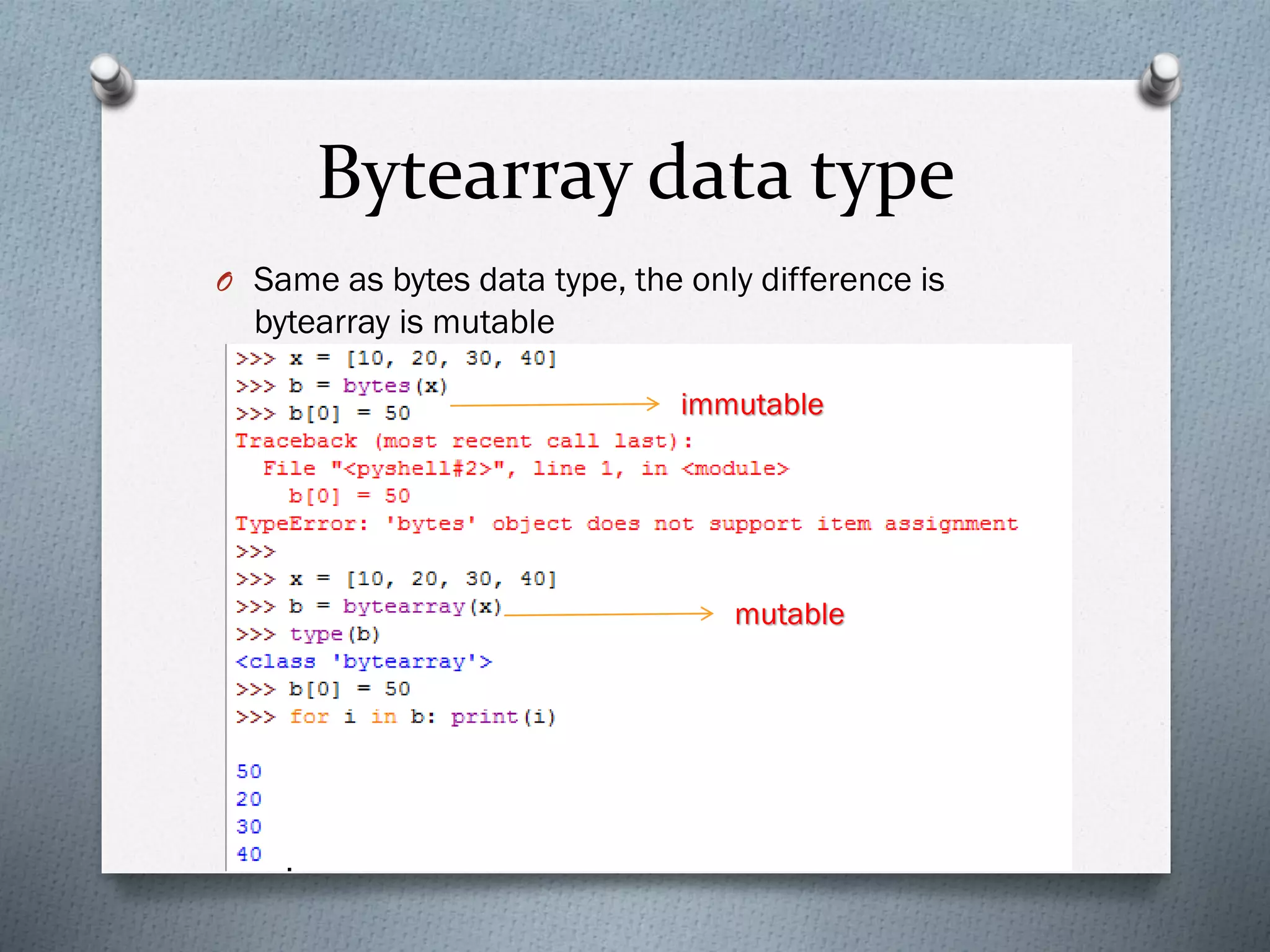 Bytearray data type
O Same as bytes data type, the only difference is
bytearray is mutable
immutable
mutable
 