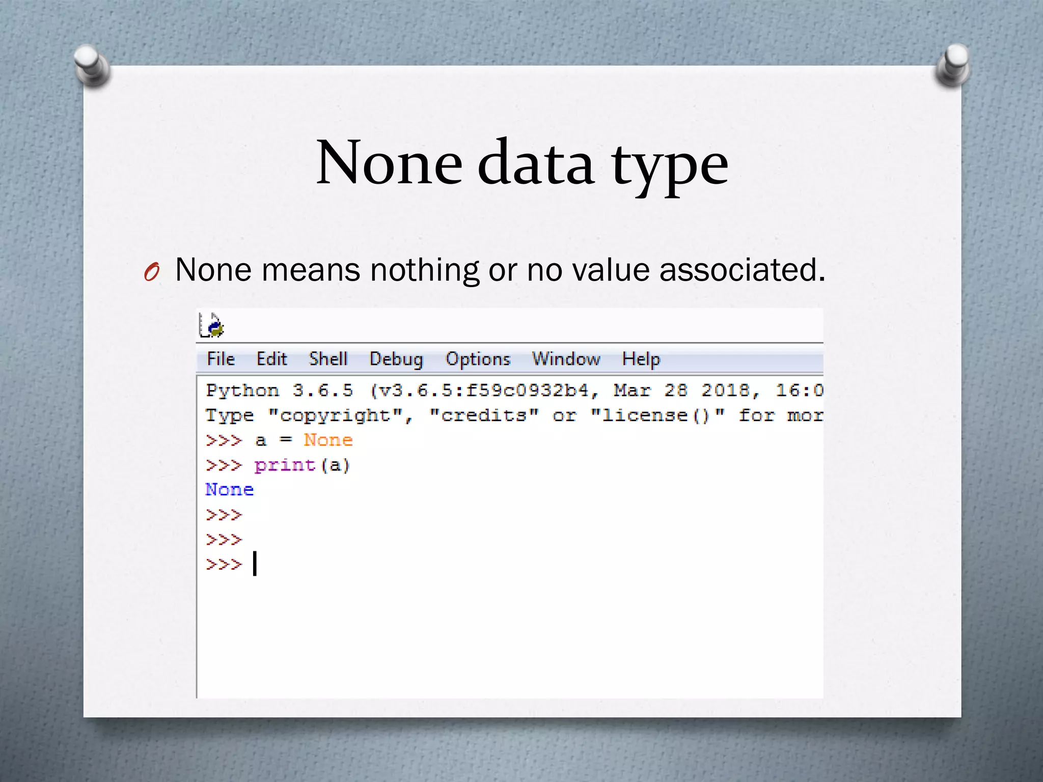 None data type
O None means nothing or no value associated.
 