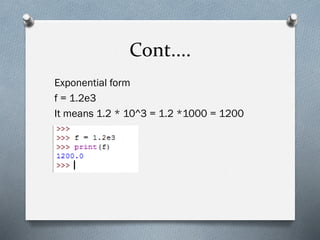 Cont....
Exponential form
f = 1.2e3
It means 1.2 * 10^3 = 1.2 *1000 = 1200
 