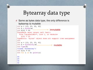 Bytearray data type
O Same as bytes data type, the only difference is
bytearray is mutable
immutable
mutable
 