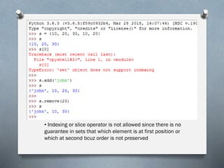• Indexing or slice operator is not allowed since there is no
guarantee in sets that which element is at first position or
which at second bcuz order is not preserved
 