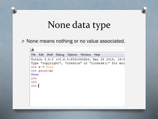 None data type
O None means nothing or no value associated.
 