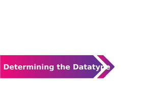 Determining the Datatype
Data Types
 