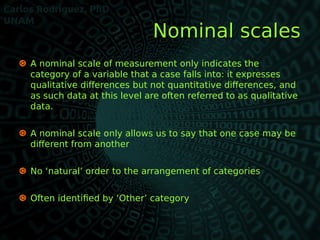 Nominal scalesNominal scales
 A nominal scale of measurement only indicates the
category of a variable that a case falls ...