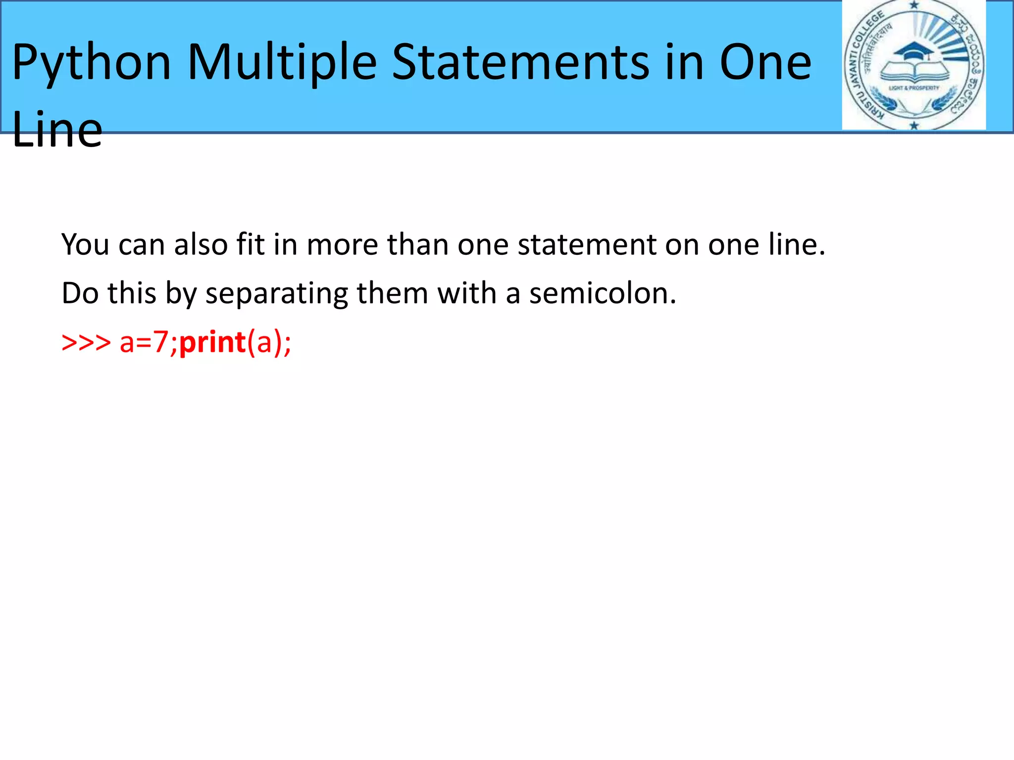 You can also fit in more than one statement on one line.
Do this by separating them with a semicolon.
>>> a=7;print(a);
Python Multiple Statements in One
Line
 