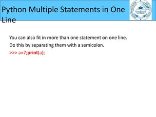 You can also fit in more than one statement on one line.
Do this by separating them with a semicolon.
>>> a=7;print(a);
Python Multiple Statements in One
Line
 