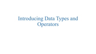 Introducing Data Types and
Operators
 