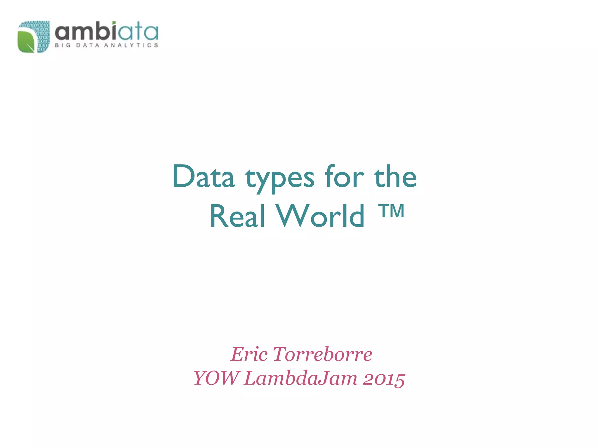 Data types for the
Real World ™
Eric Torreborre
YOW LambdaJam 2015