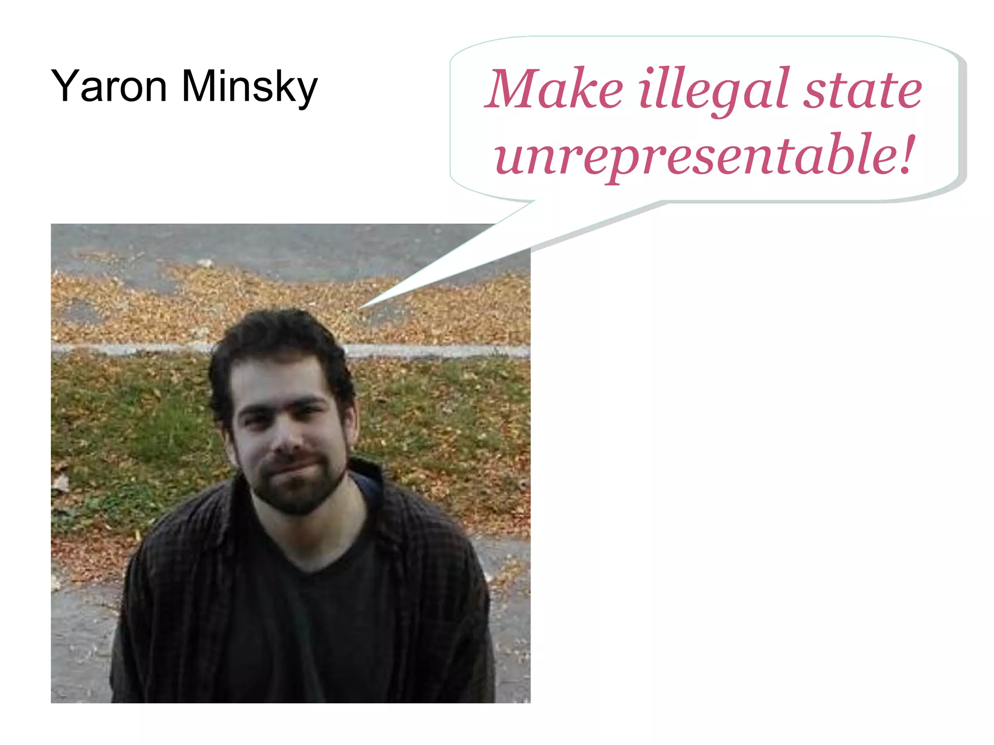 Yaron Minsky Make illegal state
unrepresentable!
Make illegal state
unrepresentable!