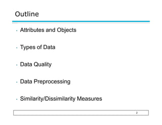 Outline
2
• Attributes and Objects
• Types of Data
• Data Quality
• Data Preprocessing
• Similarity/Dissimilarity Measures
 