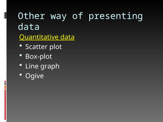 Other way of presenting
data
Quantitative data
 Scatter plot
 Box-plot
 Line graph
 Ogive
 
