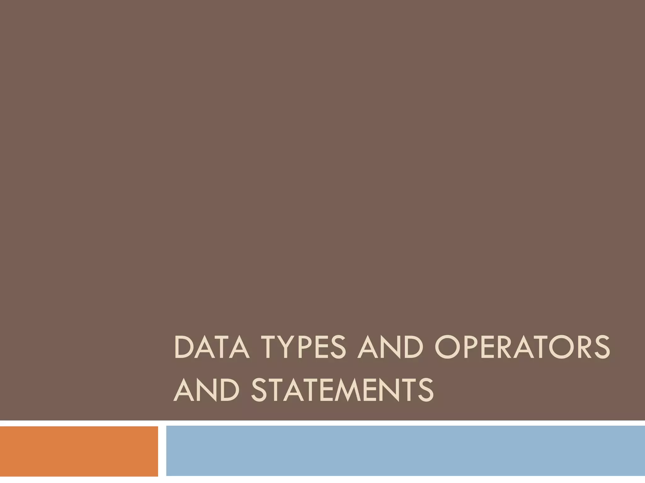 DATA TYPES AND OPERATORS
AND STATEMENTS
 