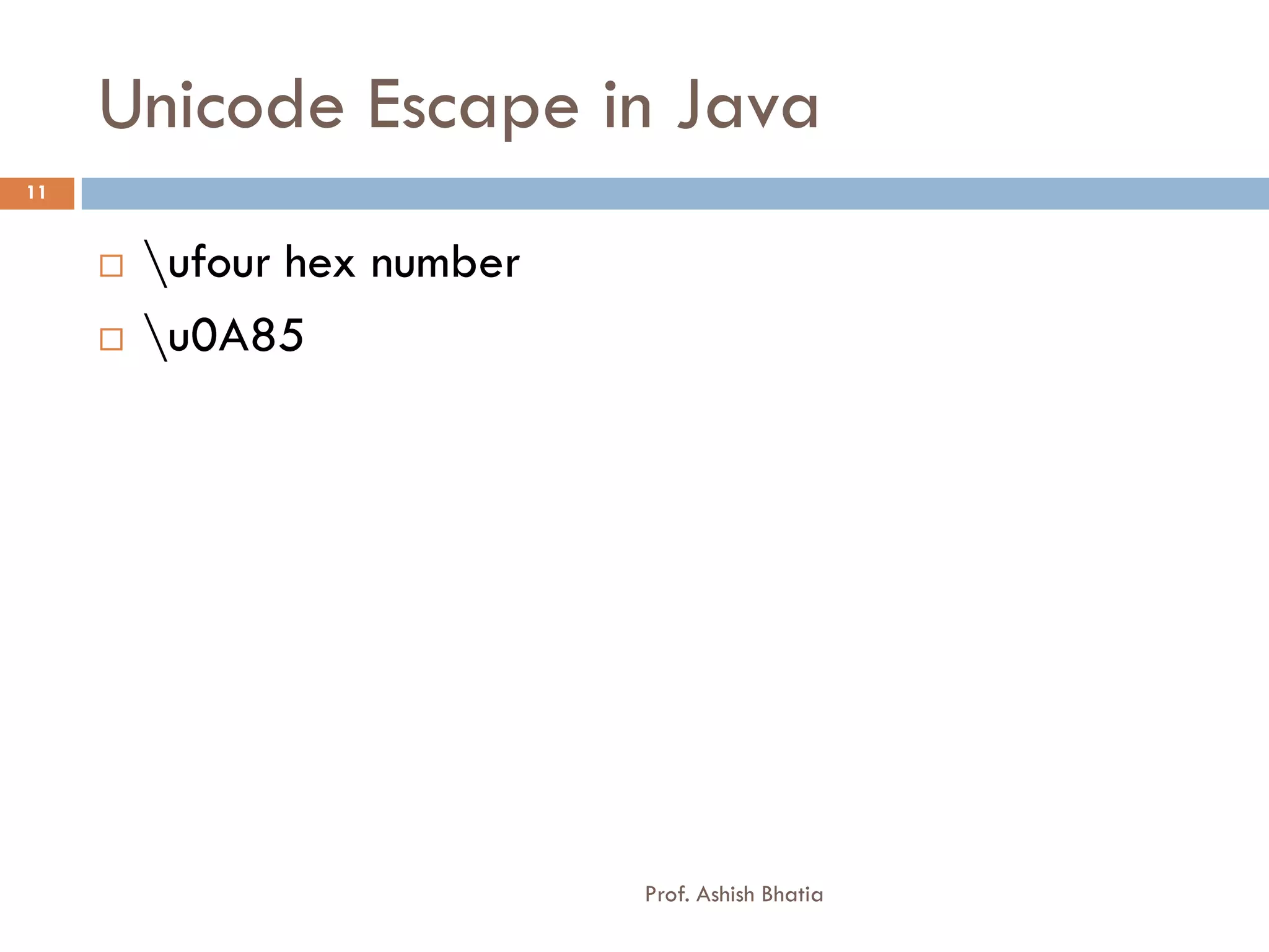 Unicode Escape in Java
11


        ufour hex number
        u0A85




                             Prof. Ashish Bhatia
 