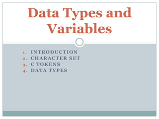 1. INTRODUCTION
2. CHARACTER SET
3. C TOKENS
4. DATA TYPES
Data Types and
Variables
 