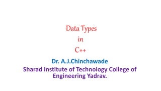 Data Types
in
C++
Dr. A.J.Chinchawade
Sharad Institute of Technology College of
Engineering Yadrav.
 
