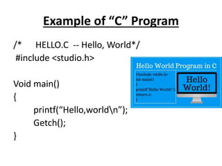 Example of “C” Program
/* HELLO.C -- Hello, World*/
#include <studio.h>
Void main()
{
printf(“Hello,worldn”);
Getch();
}
 