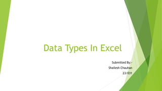 Data Types In Excel
Submitted By:-
Shailesh Chauhan
23/031
 