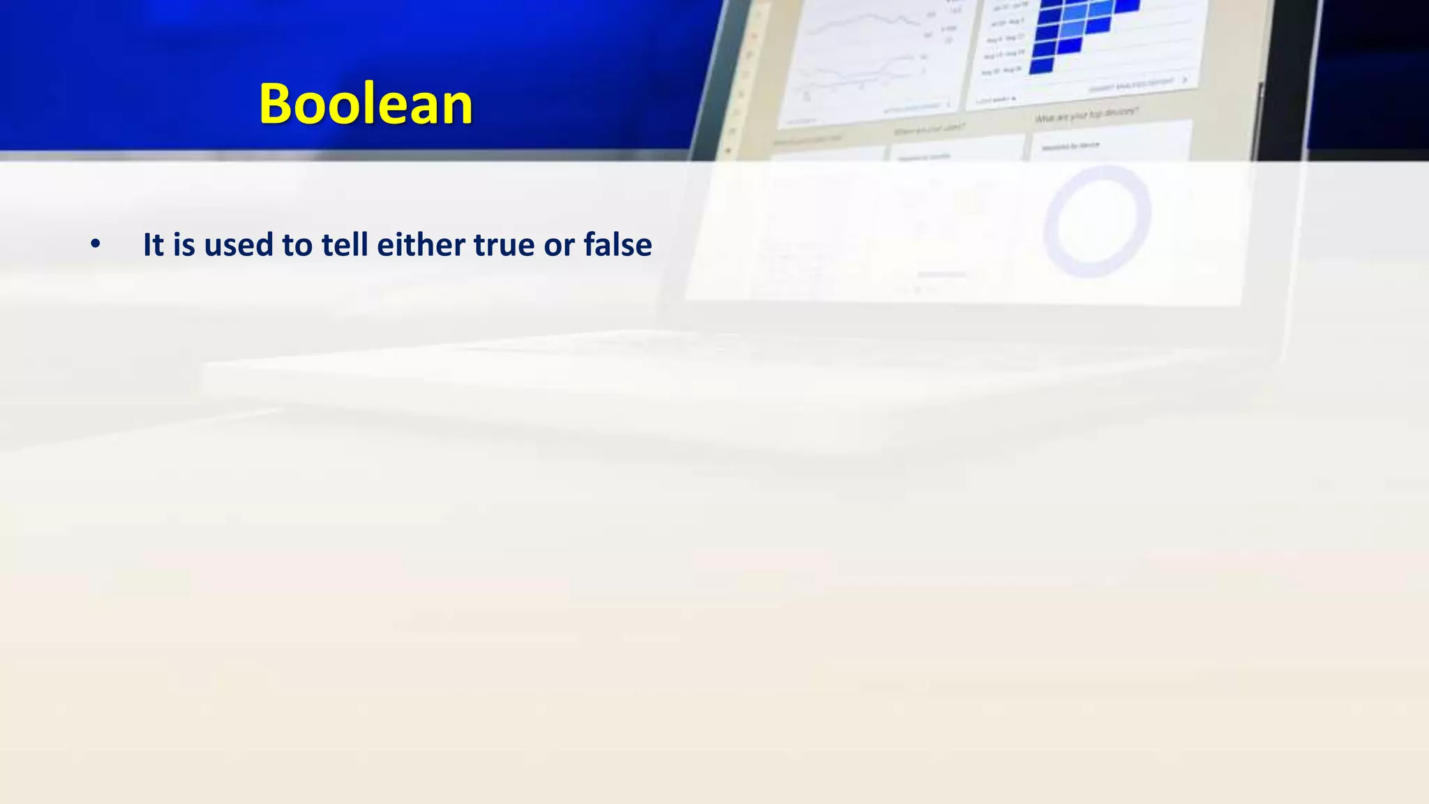 Boolean
• It is used to tell either true or false
 