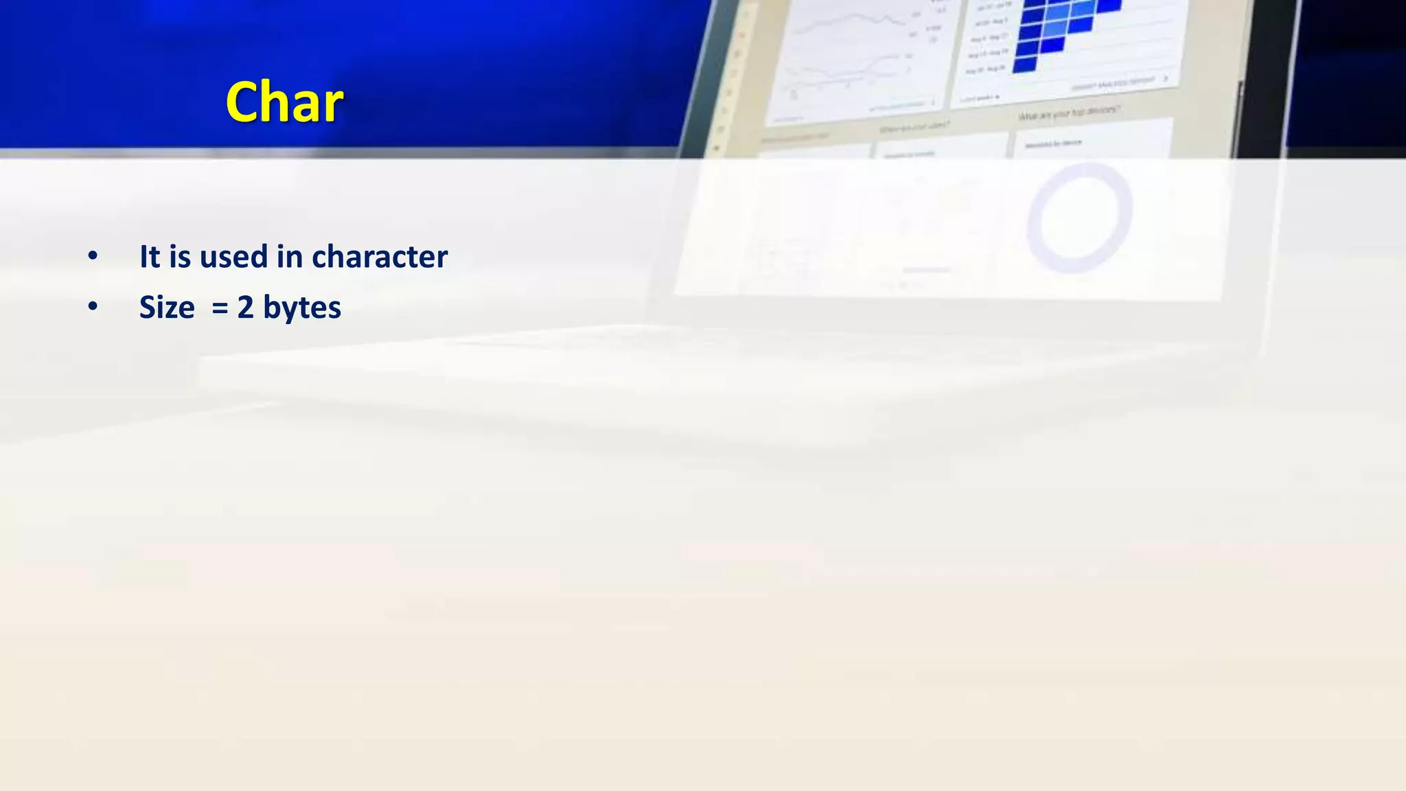 Char
• It is used in character
• Size = 2 bytes
 